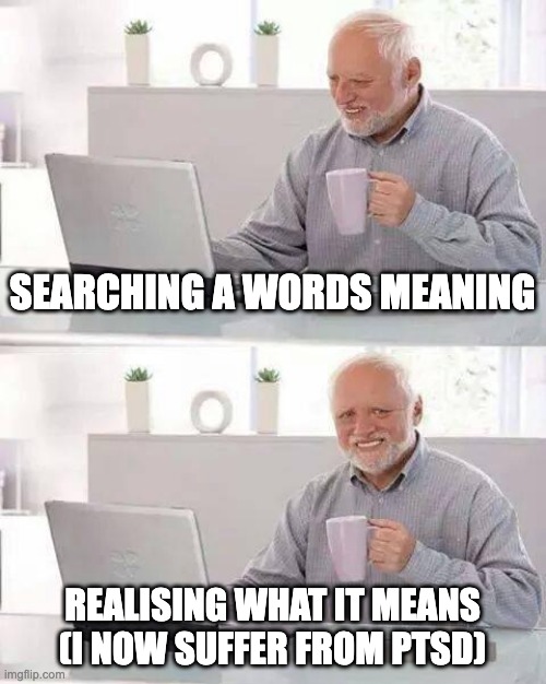 Hide the Pain Harold | SEARCHING A WORDS MEANING; REALISING WHAT IT MEANS
(I NOW SUFFER FROM PTSD) | image tagged in memes,hide the pain harold | made w/ Imgflip meme maker