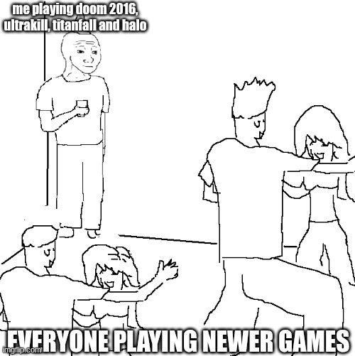 They don't know | me playing doom 2016, ultrakill, titanfall and halo; EVERYONE PLAYING NEWER GAMES | image tagged in they don't know | made w/ Imgflip meme maker
