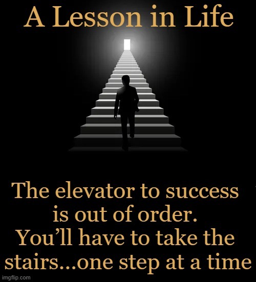 Hard Work Pays Off | The elevator to success is out of order. You’ll have to take the stairs…one step at a time | image tagged in easy,nah,hard work,life lessons,good advice,conservative logic | made w/ Imgflip meme maker