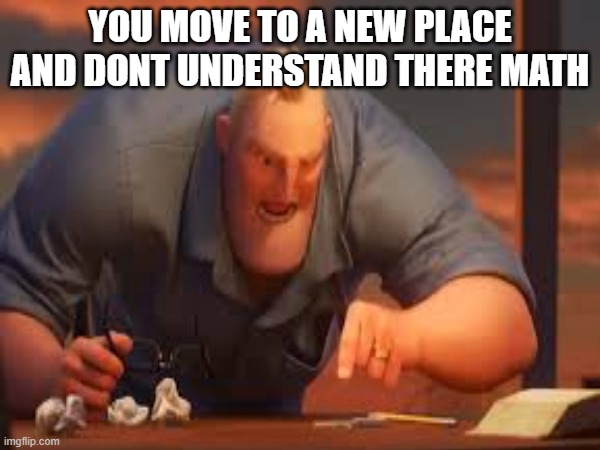 math raging | YOU MOVE TO A NEW PLACE AND DONT UNDERSTAND THERE MATH | image tagged in fun,mem,funny,laughs,mr incredible becoming uncanny | made w/ Imgflip meme maker