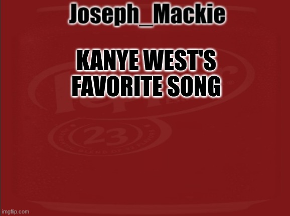 https://youtu.be/SC0bLrsu7nE?si=YkxA3EHodV1X3Ph4 | KANYE WEST'S FAVORITE SONG | image tagged in joseph_mackie template | made w/ Imgflip meme maker