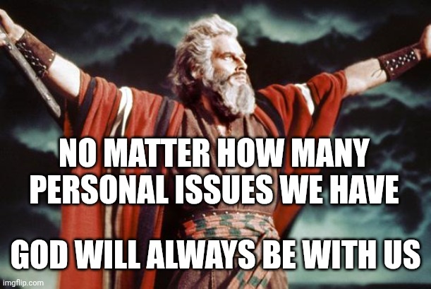 punny moses | NO MATTER HOW MANY PERSONAL ISSUES WE HAVE; GOD WILL ALWAYS BE WITH US | image tagged in punny moses | made w/ Imgflip meme maker