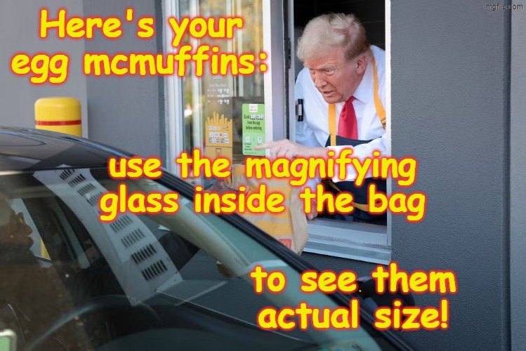 Donald Trump McDonald's | Here's your egg mcmuffins: to see them actual size! use the magnifying glass inside the bag | image tagged in donald trump mcdonald's | made w/ Imgflip meme maker