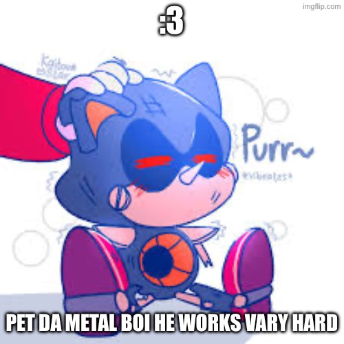 A metal appreciation post :3 | :3; PET DA METAL BOI HE WORKS VARY HARD | image tagged in metal sonic,cute | made w/ Imgflip meme maker
