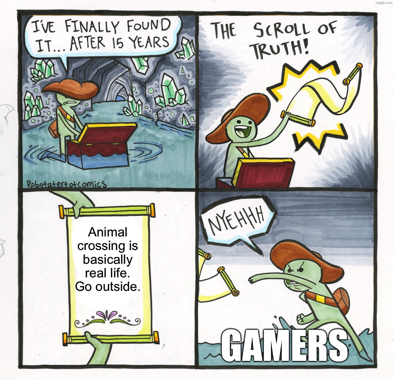 The Scroll Of Truth | Animal crossing is basically real life. Go outside. GAMERS | image tagged in memes,the scroll of truth | made w/ Imgflip meme maker