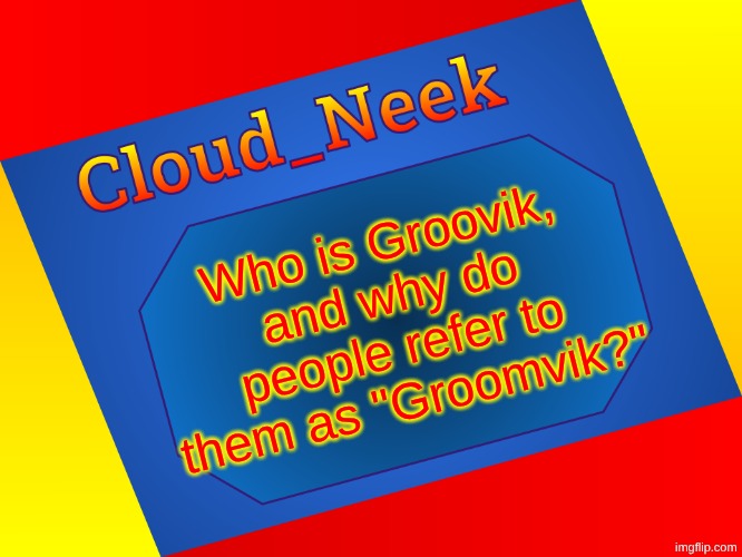 Cloud_Neek Colors Temp (By Cheze) | Who is Groovik, and why do people refer to them as "Groomvik?" | image tagged in cloud_neek colors temp by cheze | made w/ Imgflip meme maker