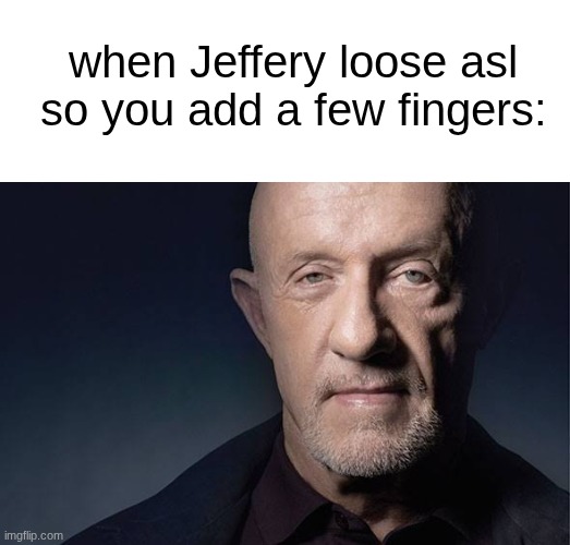 Kid Named | when Jeffery loose asl so you add a few fingers: | image tagged in kid named | made w/ Imgflip meme maker