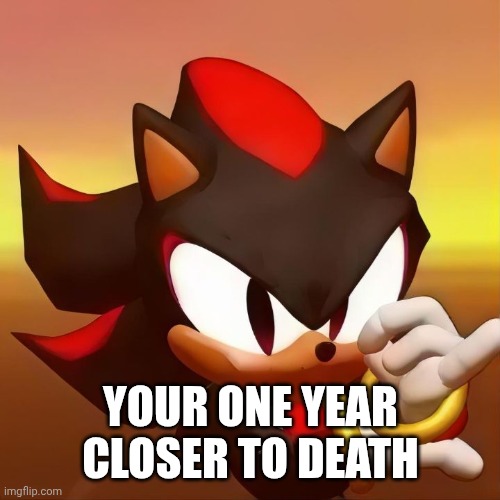 YOUR ONE YEAR CLOSER TO DEATH | made w/ Imgflip meme maker