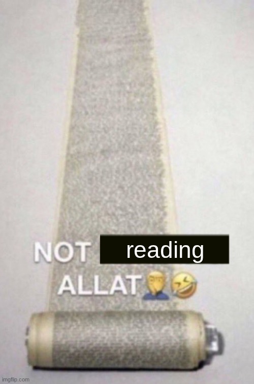 NOT READING ALLAT | reading | image tagged in not reading allat | made w/ Imgflip meme maker