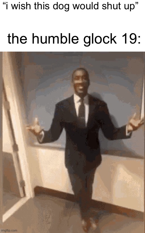 watch me get low rated into oblivion | “i wish this dog would shut up”; the humble glock 19: | image tagged in blank white template,smiling black guy in suit | made w/ Imgflip meme maker