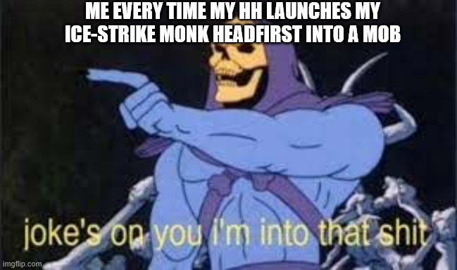 Jokes on you im into that shit | ME EVERY TIME MY HH LAUNCHES MY ICE-STRIKE MONK HEADFIRST INTO A MOB | image tagged in jokes on you im into that shit | made w/ Imgflip meme maker