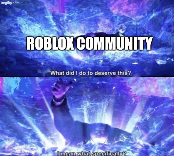 What did I do to deserve this? | ROBLOX COMMUNITY | image tagged in what did i do to deserve this | made w/ Imgflip meme maker