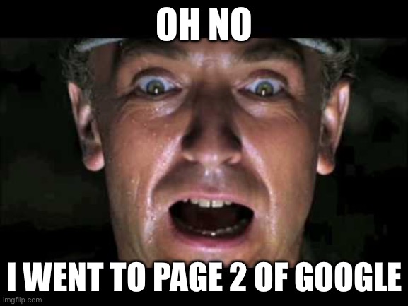 indiana jones nazi | OH NO; I WENT TO PAGE 2 OF GOOGLE | image tagged in indiana jones nazi | made w/ Imgflip meme maker