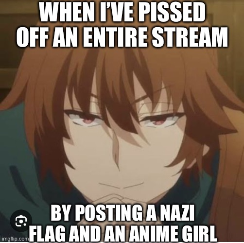 (0-0) | WHEN I’VE PISSED OFF AN ENTIRE STREAM; BY POSTING A NAZI FLAG AND AN ANIME GIRL | image tagged in keyaruga | made w/ Imgflip meme maker