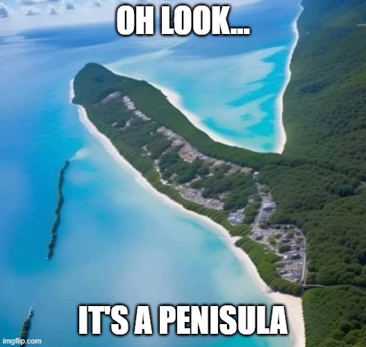 Landform | OH LOOK... IT'S A PENISULA | image tagged in sex jokes | made w/ Imgflip meme maker