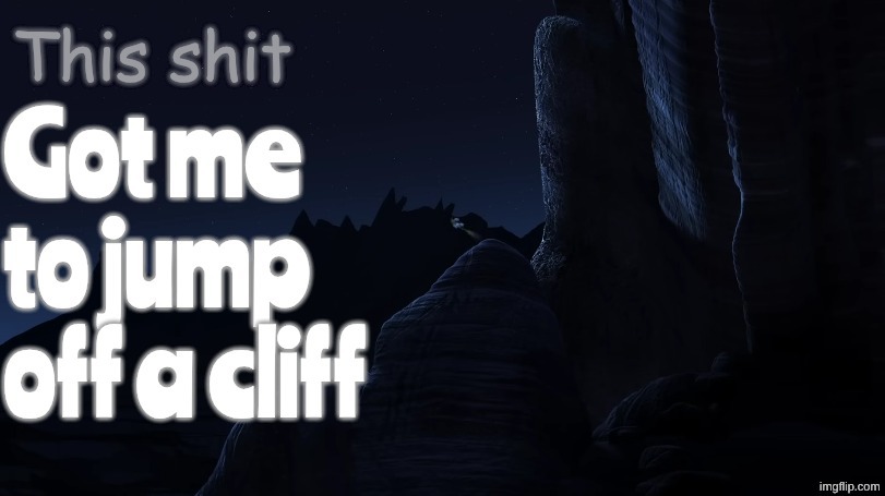This shit got me to jump off a cliff | image tagged in this shit got me to jump off a cliff | made w/ Imgflip meme maker