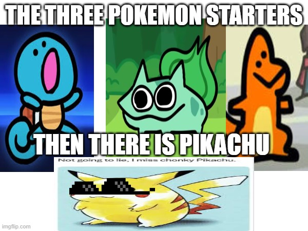Pikachu i choose you | THE THREE POKEMON STARTERS; THEN THERE IS PIKACHU | image tagged in pikachu,pika,funny,memes,fun,gen 1 | made w/ Imgflip meme maker