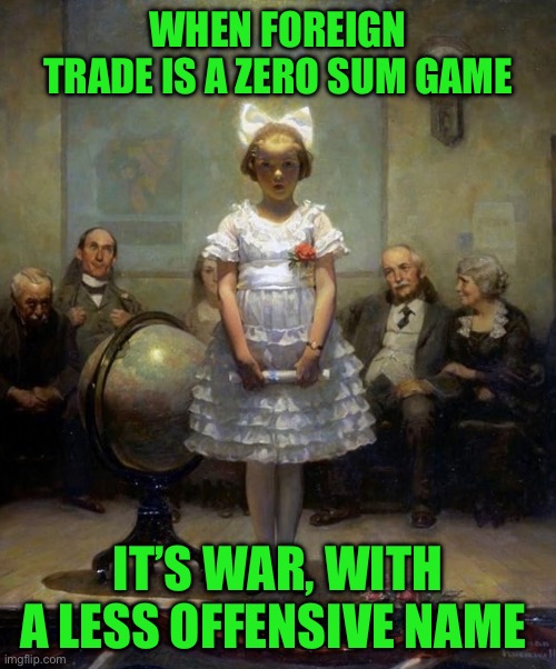Rockwell | WHEN FOREIGN TRADE IS A ZERO SUM GAME; IT’S WAR, WITH A LESS OFFENSIVE NAME | image tagged in rockwell | made w/ Imgflip meme maker