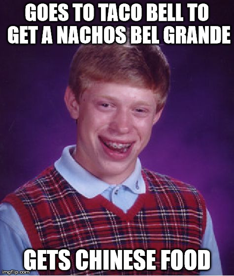 True story, fast food fail. | GOES TO TACO BELL TO GET A NACHOS BEL GRANDE GETS CHINESE FOOD | image tagged in memes,bad luck brian | made w/ Imgflip meme maker