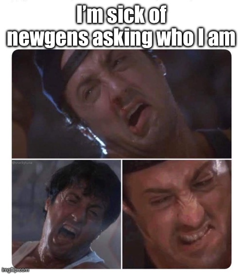 Stallone struggle | I’m sick of newgens asking who I am | image tagged in stallone struggle | made w/ Imgflip meme maker