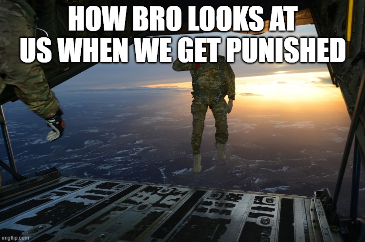He's gone | HOW BRO LOOKS AT US WHEN WE GET PUNISHED | image tagged in army soldier jumping out of plane | made w/ Imgflip meme maker