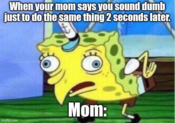 Your mother when mocking you | When your mom says you sound dumb just to do the same thing 2 seconds later. Mom: | image tagged in memes,mocking spongebob | made w/ Imgflip meme maker