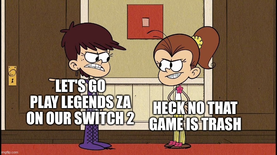 legends za | LET'S GO PLAY LEGENDS ZA ON OUR SWITCH 2; HECK NO THAT GAME IS TRASH | image tagged in luna blaming luan,pokemon,pokemon legends za,video games,the loud house,wow | made w/ Imgflip meme maker