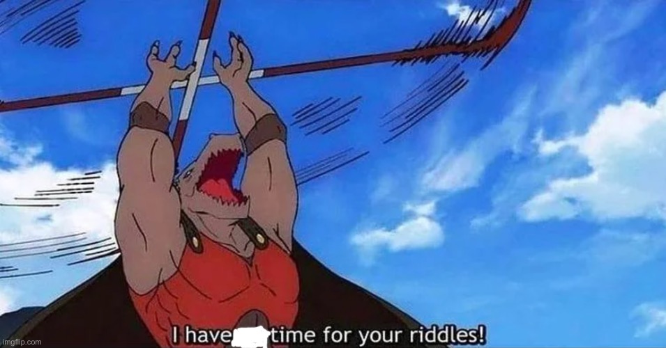 i have no time for your riddles | image tagged in i have no time for your riddles | made w/ Imgflip meme maker