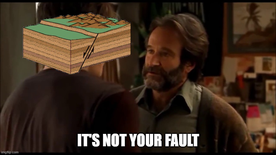 It's not your (geologic) fault | IT'S NOT YOUR FAULT | image tagged in its not your fault | made w/ Imgflip meme maker