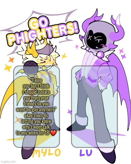 she told me i could tell her anything but then gets mad at me when i do. this is why i keep secrets. | “I love you but i think i should isolate you from your friends so you wont be gay anymore” okay mom. js letting you know why i wont talk to you when im 18 ❤️ | image tagged in mylo lu shared temp | made w/ Imgflip meme maker