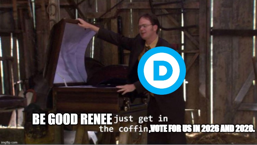 Just get in the coffin | BE GOOD RENEE; ,VOTE FOR US IN 2026 AND 2028. | image tagged in just get in the coffin,democrats,2026,midterms,election,dead | made w/ Imgflip meme maker