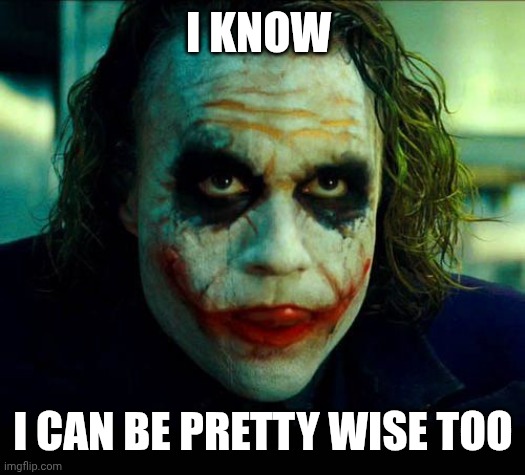 Joker. It's simple we kill the batman | I KNOW I CAN BE PRETTY WISE TOO | image tagged in joker it's simple we kill the batman | made w/ Imgflip meme maker