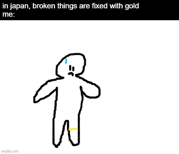 GOTCHA THINKING THIS WAS CORN LOL... pls dont throw tomatos at me in the comments | in japan, broken things are fixed with gold
me: | image tagged in memes,anticorn,corn,troll | made w/ Imgflip meme maker
