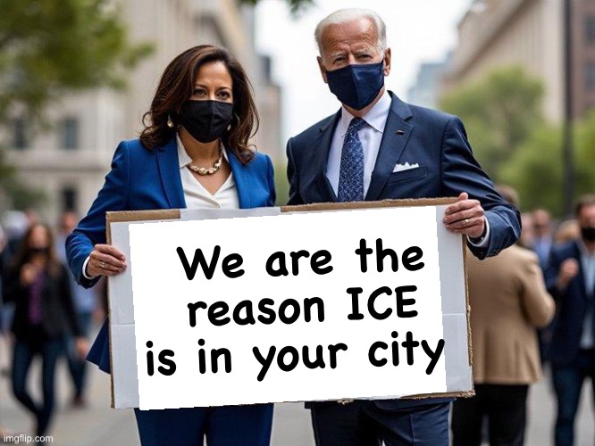Change their mind | We are the reason ICE is in your city | image tagged in kamala harris and joe biden,politics lol,government corruption,progressives | made w/ Imgflip meme maker