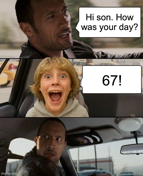 God help this generation | Hi son. How was your day? 67! | image tagged in memes,the rock driving,kids these days,brainrot | made w/ Imgflip meme maker