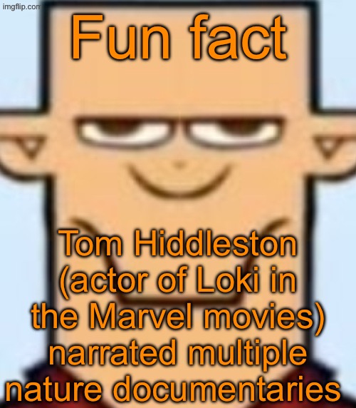 Sped Tyler | Fun fact; Tom Hiddleston (actor of Loki in the Marvel movies) narrated multiple nature documentaries | image tagged in sped tyler | made w/ Imgflip meme maker