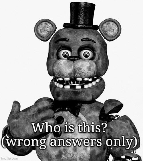 Freddy’s comments | Who is this? (wrong answers only) | image tagged in freddy s comments | made w/ Imgflip meme maker