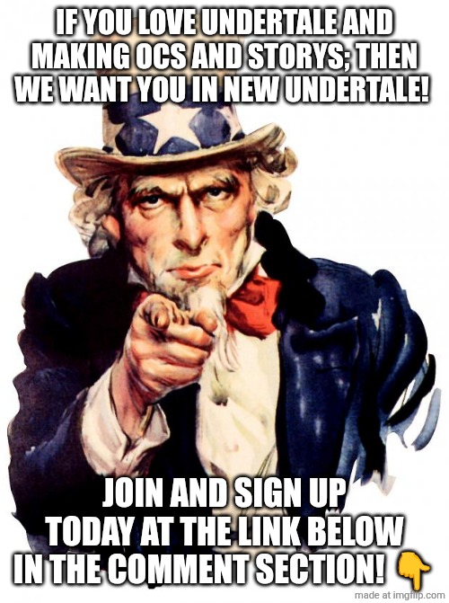 Repost the shit out of this meme everywhere | IF YOU LOVE UNDERTALE AND MAKING OCS AND STORYS; THEN WE WANT YOU IN NEW UNDERTALE! JOIN AND SIGN UP TODAY AT THE LINK BELOW IN THE COMMENT SECTION! 👇 | image tagged in memes,uncle sam | made w/ Imgflip meme maker