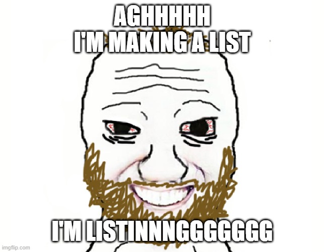 listoomer | AGHHHHH
I'M MAKING A LIST; I'M LISTINNNGGGGGGG | image tagged in coomer,to do list,unrealistic expectations,productivity,psychology,attention | made w/ Imgflip meme maker