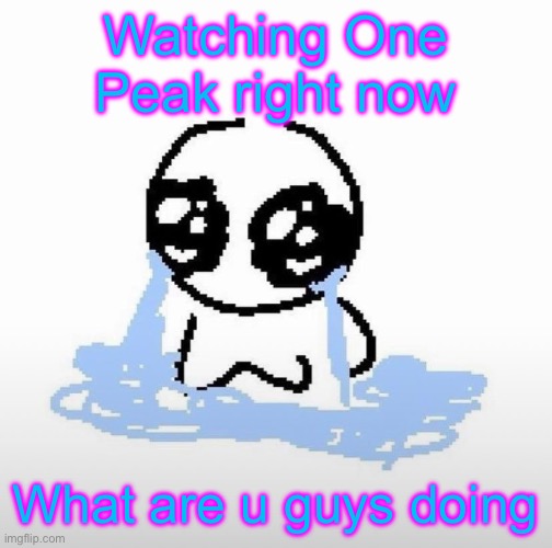 Me when | Watching One Peak right now; What are u guys doing | image tagged in me when | made w/ Imgflip meme maker