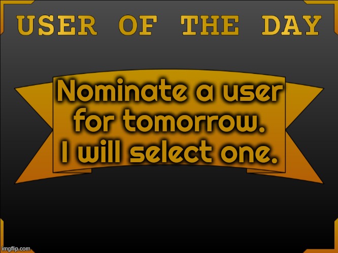 USER OTD (Made by Cheze) | Nominate a user for tomorrow. I will select one. | image tagged in user otd made by cheez | made w/ Imgflip meme maker