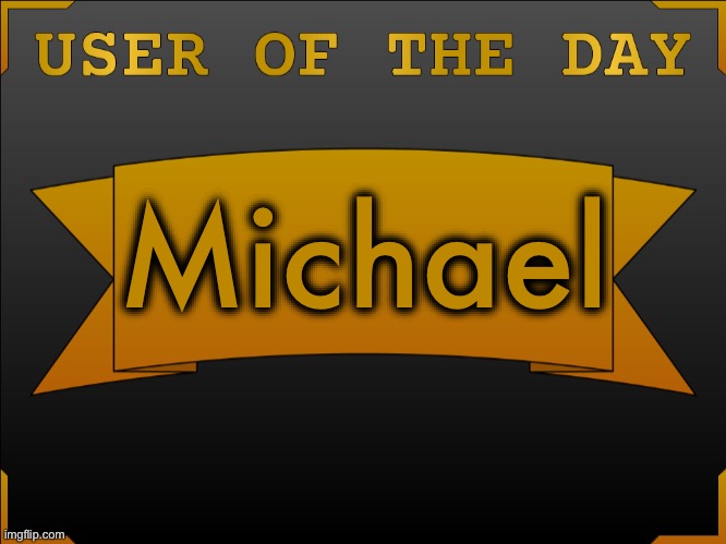 USER OTD (Made by Cheze) | Michael | image tagged in user otd made by cheez | made w/ Imgflip meme maker