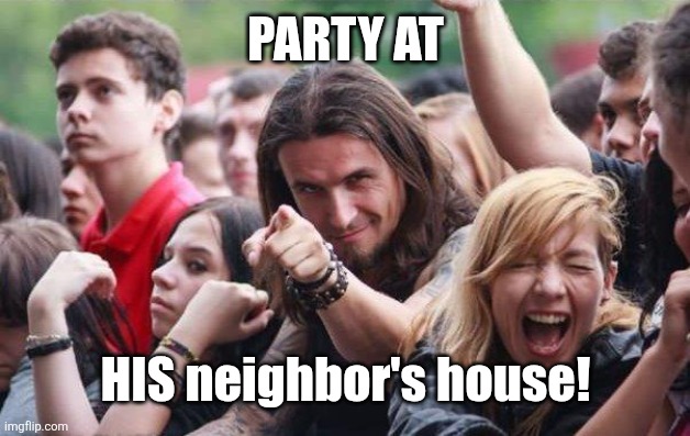 Ridiculously Photogenic Metalhead | PARTY AT HIS neighbor's house! | image tagged in ridiculously photogenic metalhead | made w/ Imgflip meme maker