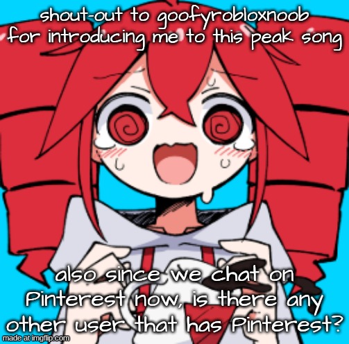 cinder quartet so peak and I need more users to talk to for when I quit | shout-out to goofyrobloxnoob for introducing me to this peak song; also since we chat on Pinterest now, is there any other user that has Pinterest? | made w/ Imgflip meme maker