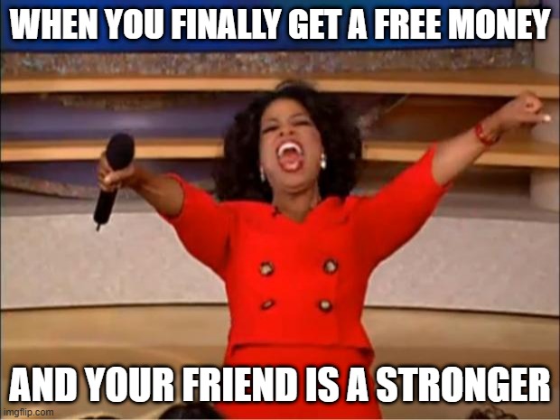 I'd finally get free money, but my friend was stronger | WHEN YOU FINALLY GET A FREE MONEY; AND YOUR FRIEND IS A STRONGER | image tagged in memes,oprah you get a,funny | made w/ Imgflip meme maker