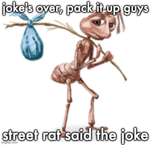 ant holding stick | joke's over, pack it up guys; street rat said the joke | image tagged in ant holding stick | made w/ Imgflip meme maker