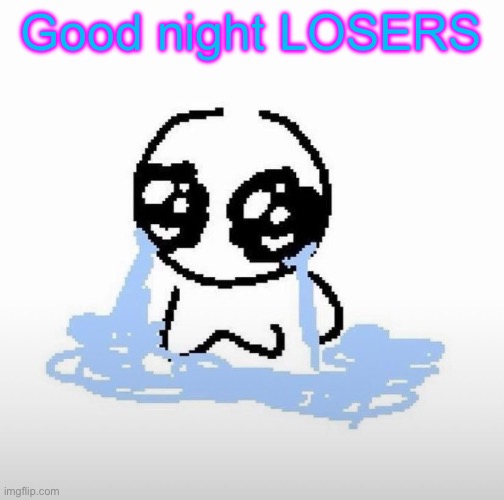 Me when | Good night LOSERS | image tagged in me when | made w/ Imgflip meme maker