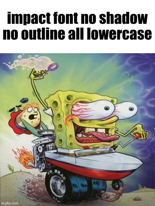 impact font no shadow no outline all lowercase | image tagged in blank white template | made w/ Imgflip meme maker
