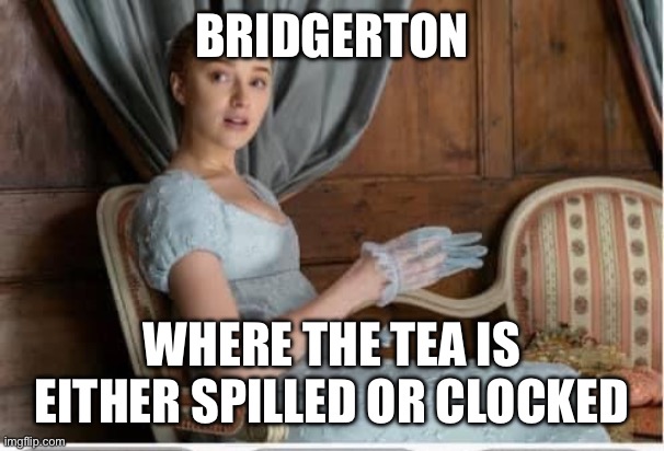 Clocked tea | BRIDGERTON; WHERE THE TEA IS EITHER SPILLED OR CLOCKED | image tagged in bridgerton tea time | made w/ Imgflip meme maker