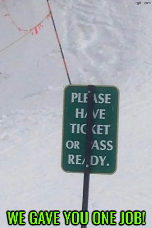 Ticket Or What Ready? | WE GAVE YOU ONE JOB! | image tagged in you had one job,sign fail,funny sign,ass,task failed successfully,what a terrible day to have eyes | made w/ Imgflip meme maker